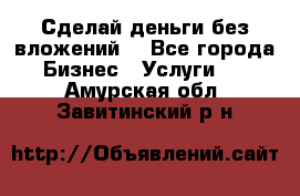 Сделай деньги без вложений. - Все города Бизнес » Услуги   . Амурская обл.,Завитинский р-н